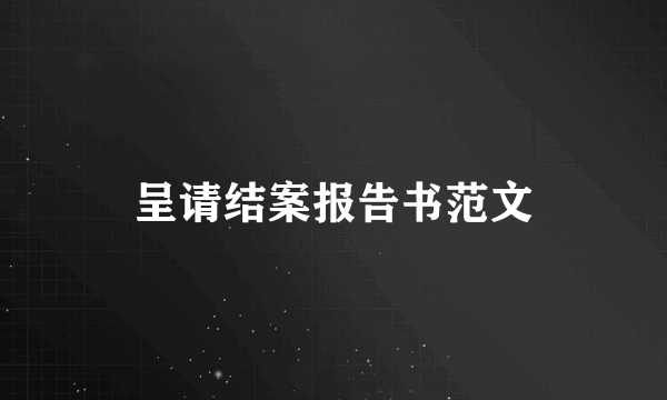 呈请结案报告书范文