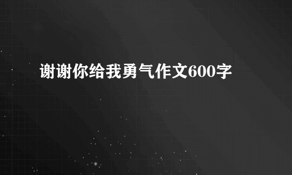 谢谢你给我勇气作文600字