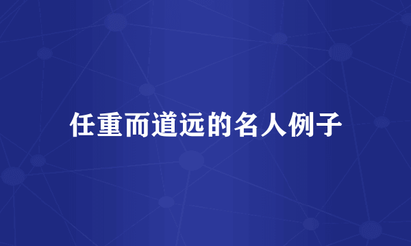 任重而道远的名人例子