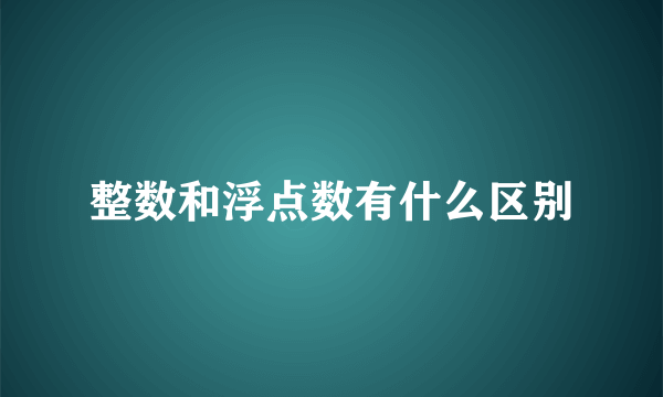 整数和浮点数有什么区别