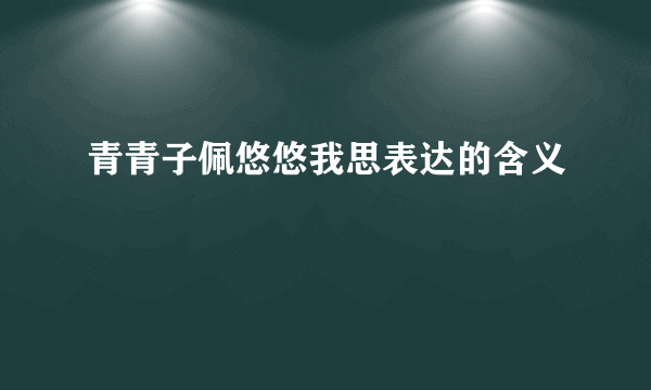 青青子佩悠悠我思表达的含义
