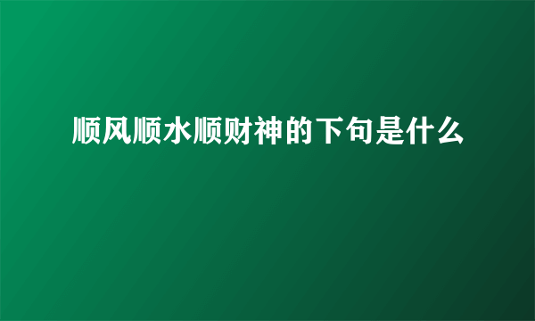 顺风顺水顺财神的下句是什么
