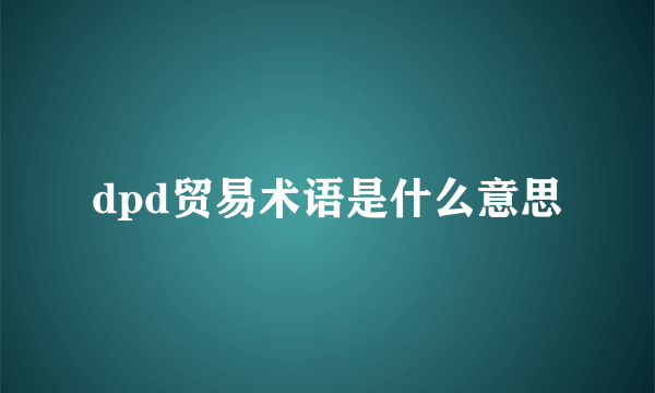 dpd贸易术语是什么意思