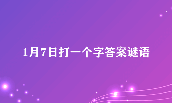 1月7日打一个字答案谜语