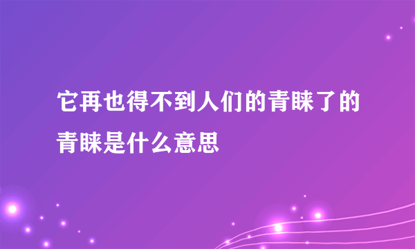 它再也得不到人们的青睐了的青睐是什么意思