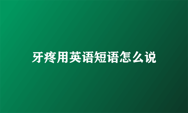 牙疼用英语短语怎么说