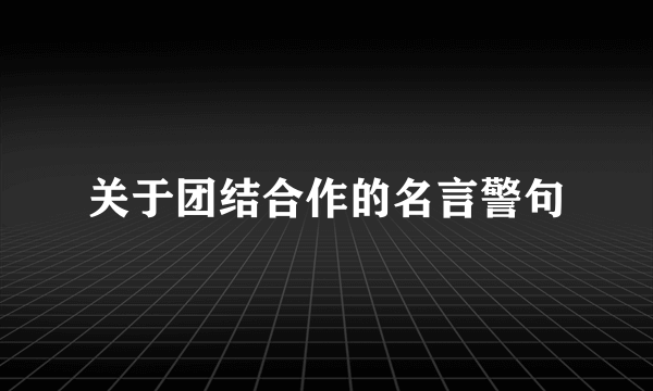 关于团结合作的名言警句
