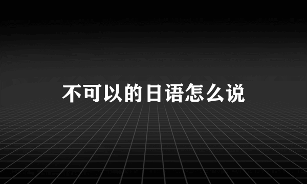 不可以的日语怎么说