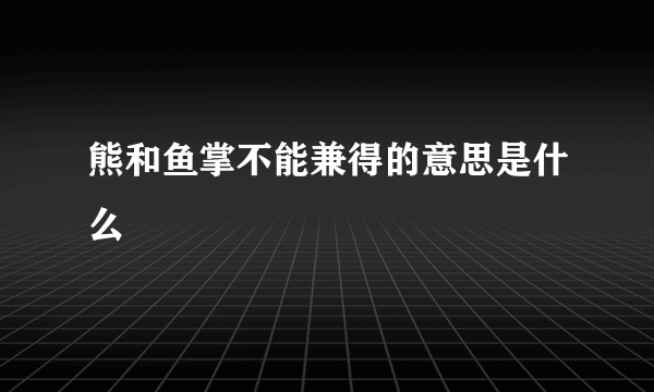 熊和鱼掌不能兼得的意思是什么