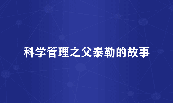 科学管理之父泰勒的故事