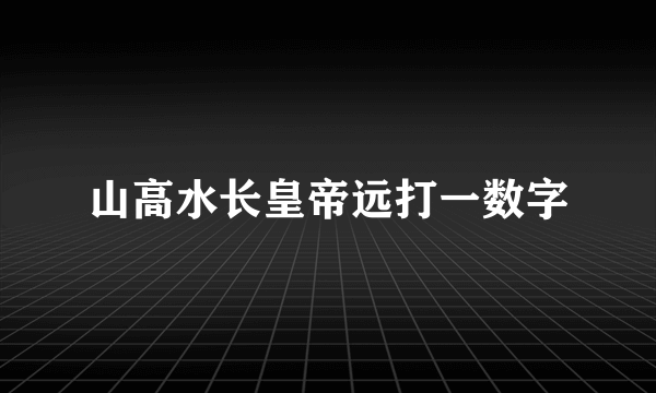 山高水长皇帝远打一数字