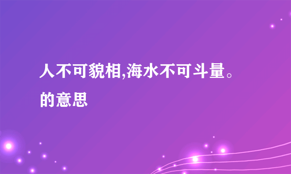 人不可貌相,海水不可斗量。的意思