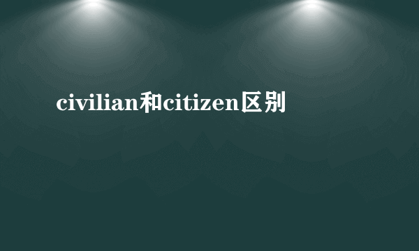 civilian和citizen区别