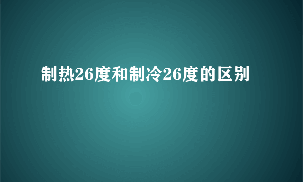 制热26度和制冷26度的区别