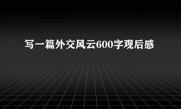 写一篇外交风云600字观后感