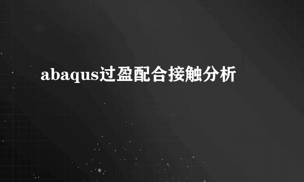 abaqus过盈配合接触分析