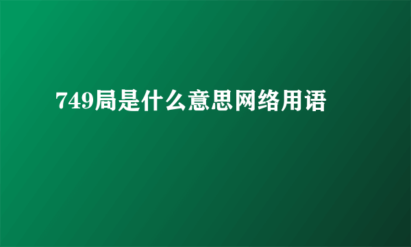 749局是什么意思网络用语
