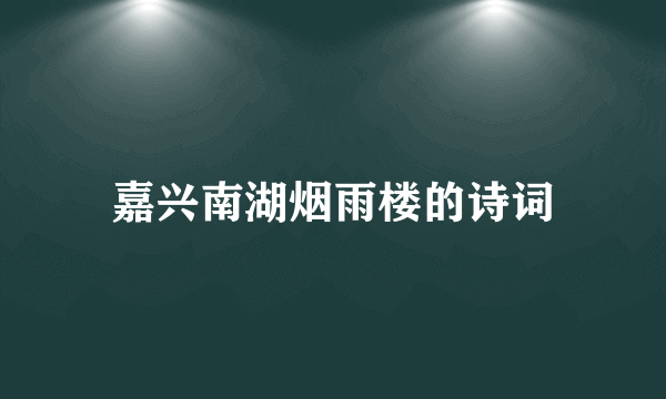嘉兴南湖烟雨楼的诗词