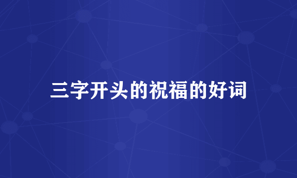三字开头的祝福的好词