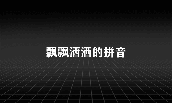 飘飘洒洒的拼音