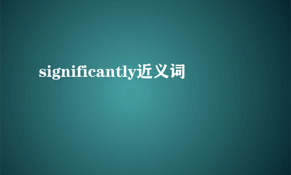 significantly近义词