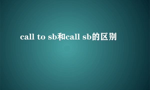 call to sb和call sb的区别