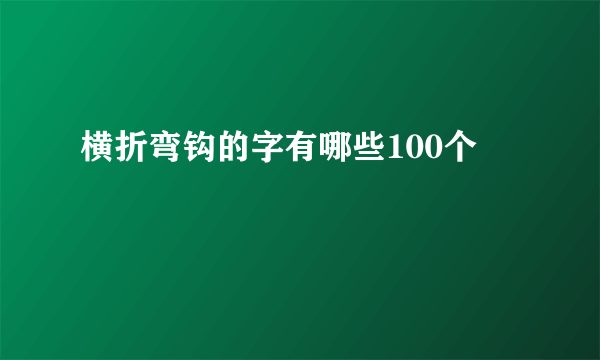 横折弯钩的字有哪些100个