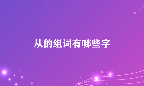 从的组词有哪些字
