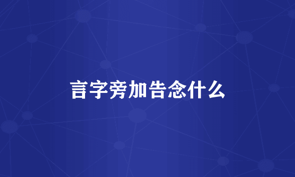 言字旁加告念什么