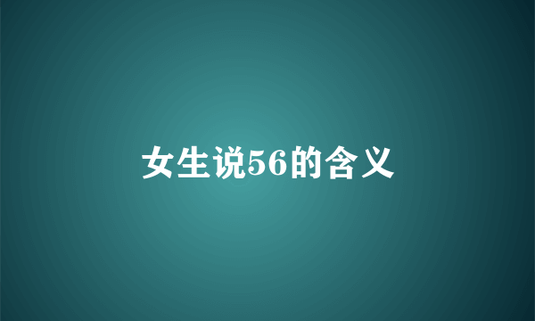 女生说56的含义