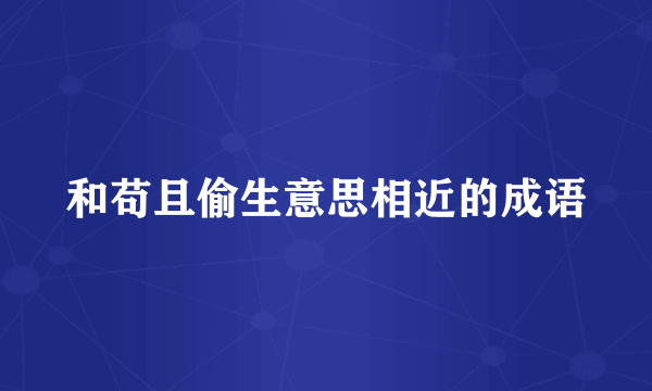 和苟且偷生意思相近的成语