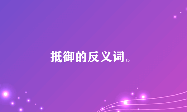 抵御的反义词。