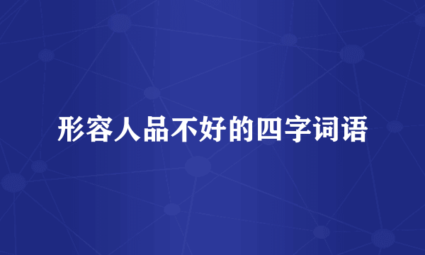 形容人品不好的四字词语