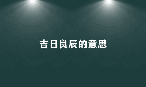 吉日良辰的意思