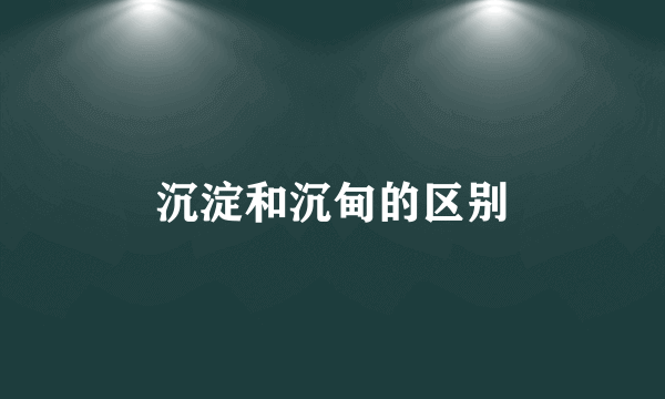 沉淀和沉甸的区别