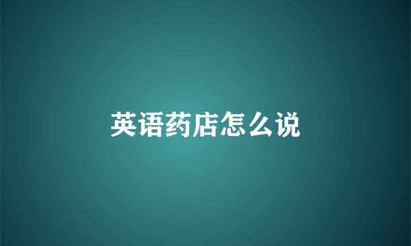 英语药店怎么说