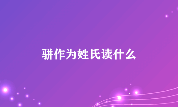 骈作为姓氏读什么