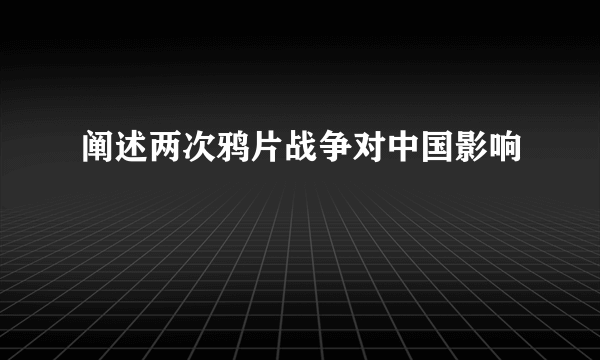 阐述两次鸦片战争对中国影响