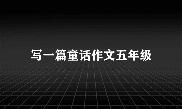 写一篇童话作文五年级
