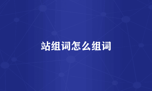 站组词怎么组词