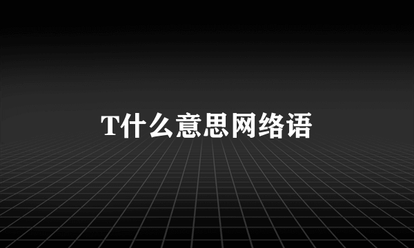 T什么意思网络语