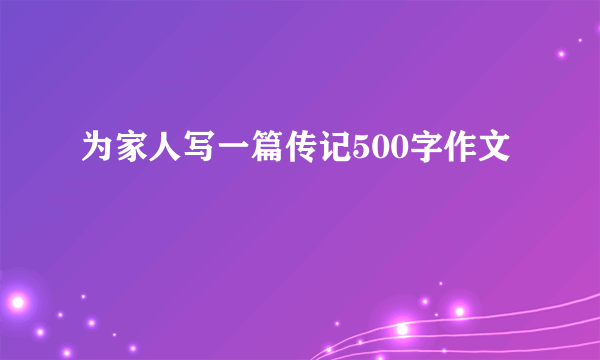 为家人写一篇传记500字作文