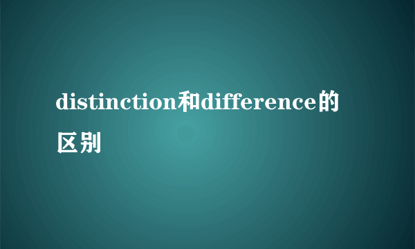 distinction和difference的区别