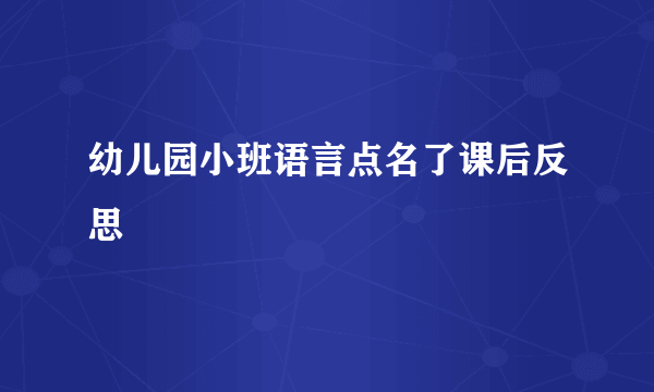 幼儿园小班语言点名了课后反思