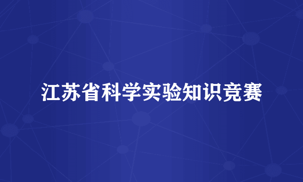 江苏省科学实验知识竞赛