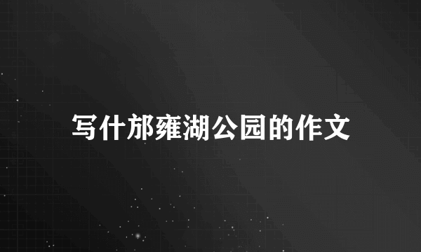 写什邡雍湖公园的作文
