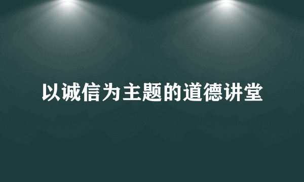 以诚信为主题的道德讲堂