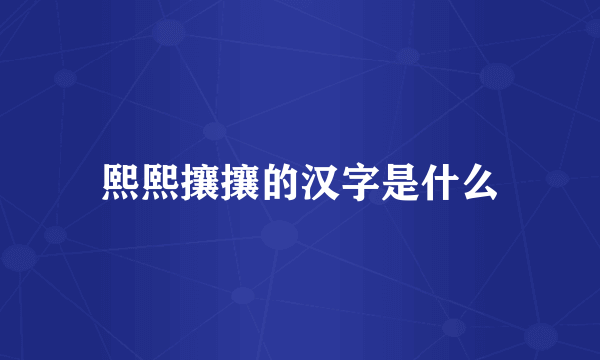 熙熙攘攘的汉字是什么