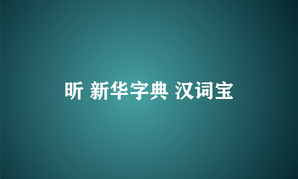 昕 新华字典 汉词宝