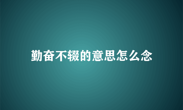 勤奋不辍的意思怎么念